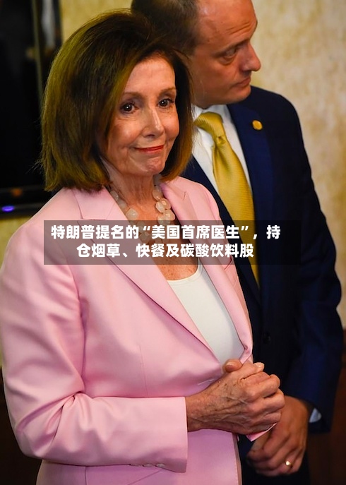 特朗普提名的“美国首席医生”，持仓烟草、快餐及碳酸饮料股-第3张图片