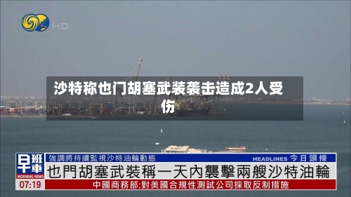 沙特称也门胡塞武装袭击造成2人受伤-第3张图片