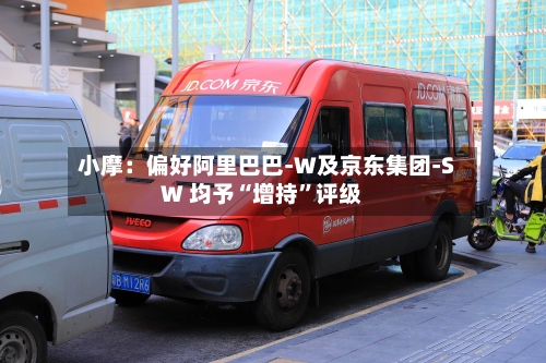 小摩：偏好阿里巴巴-W及京东集团-SW 均予“增持	”评级-第2张图片