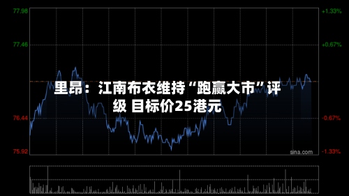 里昂：江南布衣维持“跑赢大市	”评级 目标价25港元-第2张图片