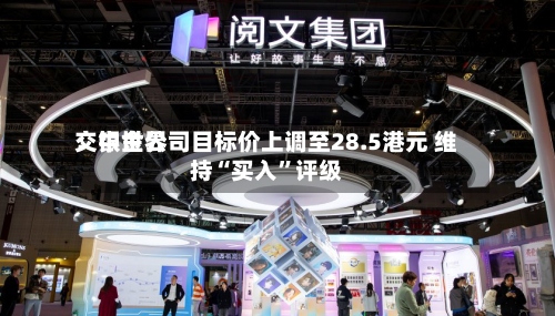 交银世界：中金公司目标价上调至28.5港元 维持“买入”评级-第2张图片