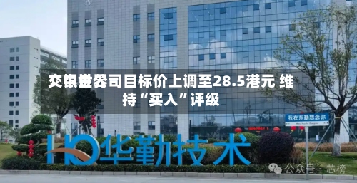 交银世界：中金公司目标价上调至28.5港元 维持“买入”评级-第1张图片
