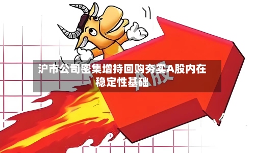 沪市公司密集增持回购夯实A股内在稳定性基础