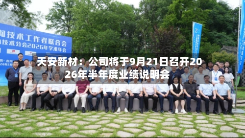 天安新材：公司将于9月21日召开2026年半年度业绩说明会-第2张图片