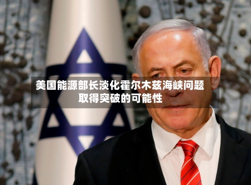 美国能源部长淡化霍尔木兹海峡问题取得突破的可能性