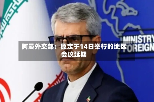 阿曼外交部:原定于14日举行的地区会议延期-第2张图片