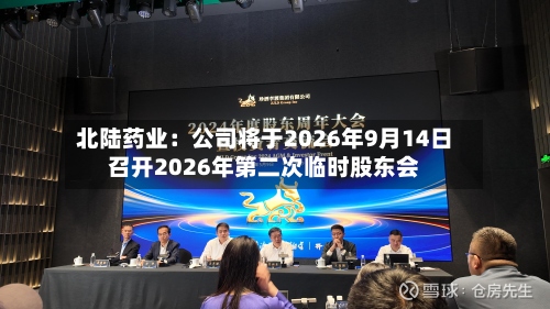 北陆药业：公司将于2026年9月14日召开2026年第二次临时股东会-第3张图片