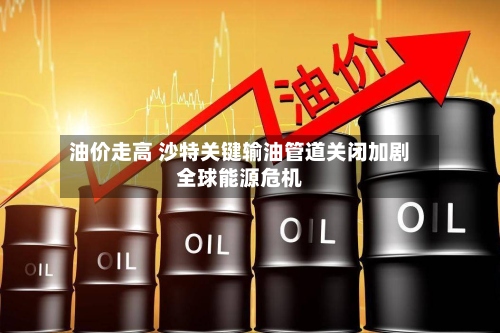 油价走高 沙特关键输油管道关闭加剧全球能源危机