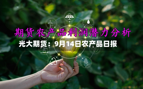 光大期货:9月14日农产品日报-第1张图片