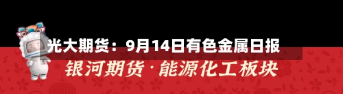光大期货:9月14日有色金属日报-第2张图片