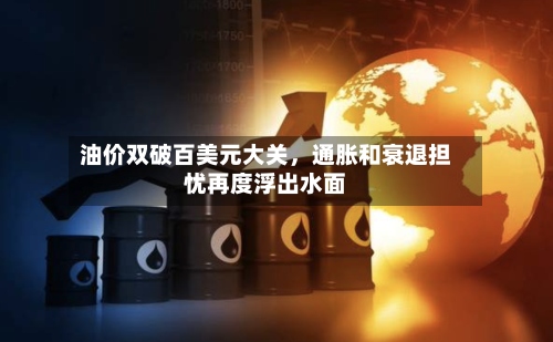 油价双破百美元大关，通胀和衰退担忧再度浮出水面