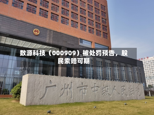 数源科技（000909）被处罚预告，股民索赔可期-第2张图片