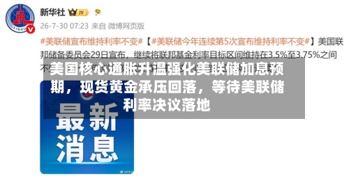 美国核心通胀升温强化美联储加息预期	，现货黄金承压回落，等待美联储利率决议落地-第1张图片