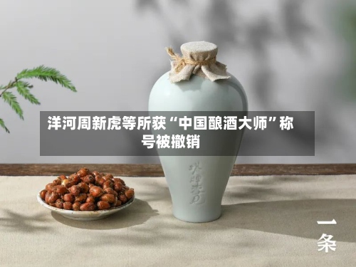 洋河周新虎等所获“中国酿酒大师	”称号被撤销-第2张图片