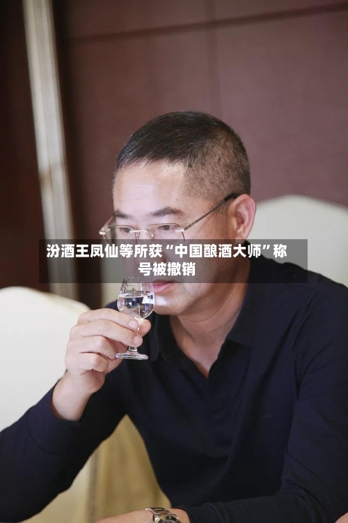 汾酒王凤仙等所获“中国酿酒大师”称号被撤销