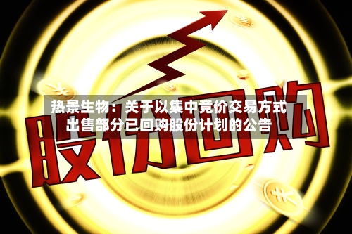 热景生物：关于以集中竞价交易方式出售部分已回购股份计划的公告