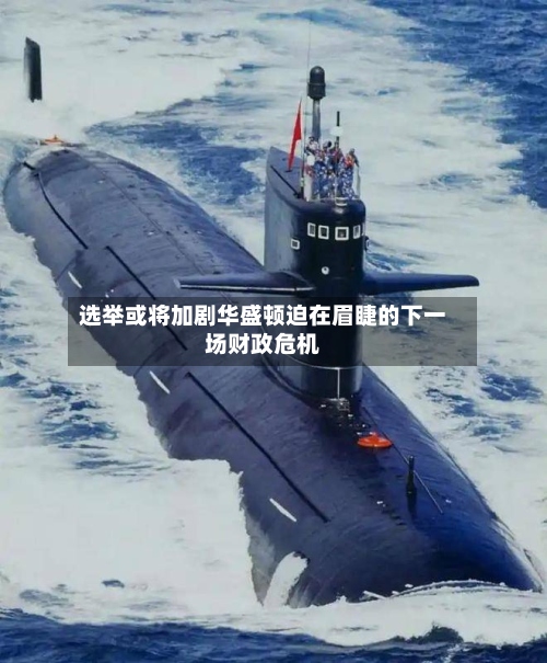 选举或将加剧华盛顿迫在眉睫的下一场财政危机