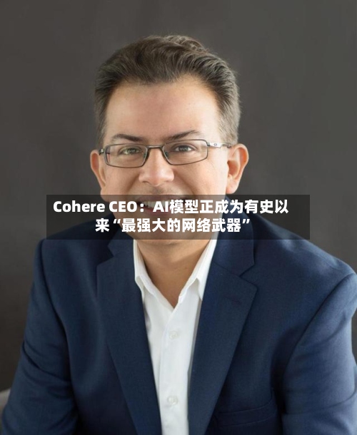Cohere CEO：AI模型正成为有史以来“最强大的网络武器	”-第1张图片