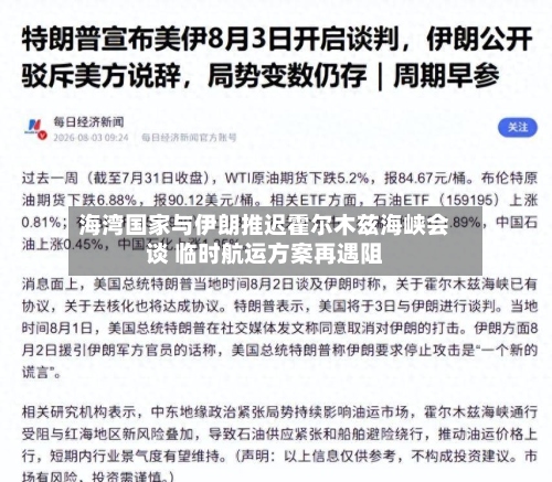 海湾国家与伊朗推迟霍尔木兹海峡会谈 临时航运方案再遇阻