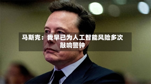 马斯克：我早已为人工智能风险多次敲响警钟