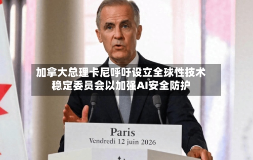 加拿大总理卡尼呼吁设立全球性技术稳定委员会以加强AI安全防护
