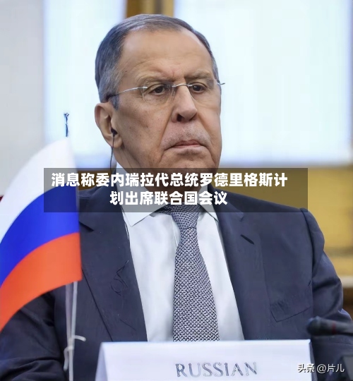 消息称委内瑞拉代总统罗德里格斯计划出席联合国会议