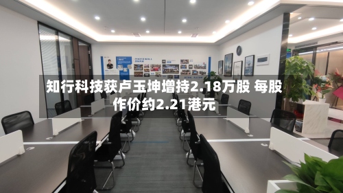知行科技获卢玉坤增持2.18万股 每股作价约2.21港元-第1张图片