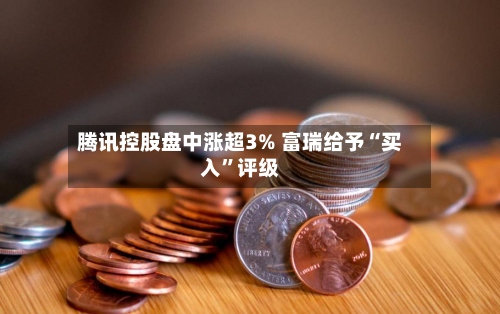 腾讯控股盘中涨超3% 富瑞给予“买入”评级-第2张图片