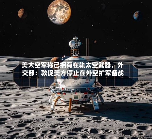 美太空军称已拥有在轨太空武器，外交部：敦促美方停止在外空扩军备战-第2张图片