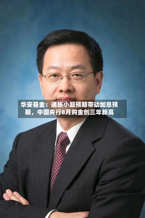 华安基金：通胀小超预期带动加息预期，中国央行8月购金创三年新高-第2张图片