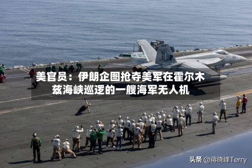美官员：伊朗企图抢夺美军在霍尔木兹海峡巡逻的一艘海军无人机-第2张图片