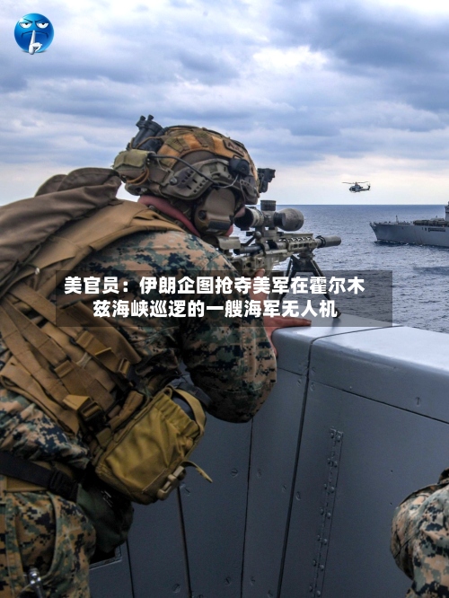 美官员：伊朗企图抢夺美军在霍尔木兹海峡巡逻的一艘海军无人机-第3张图片