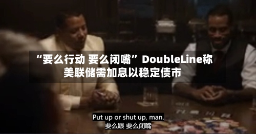 “要么行动 要么闭嘴” DoubleLine称美联储需加息以稳定债市-第2张图片