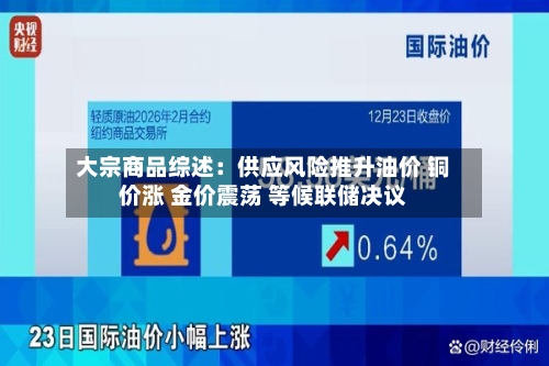 大宗商品综述:供应风险推升油价 铜价涨 金价震荡 等候联储决议-第1张图片