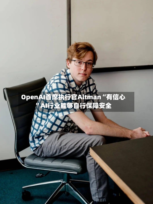 OpenAI首席执行官Altman“有信心”AI行业能够自行保障安全-第1张图片