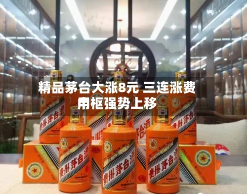 精品茅台大涨8元 三连涨费用中枢强势上移-第2张图片