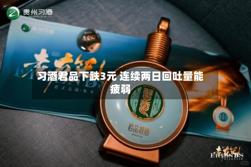 习酒君品下跌3元 连续两日回吐量能疲弱-第2张图片