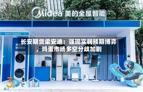 长安期货梁安迪：强现实弱预期博弈	，鸡蛋市场多空分歧加剧-第1张图片