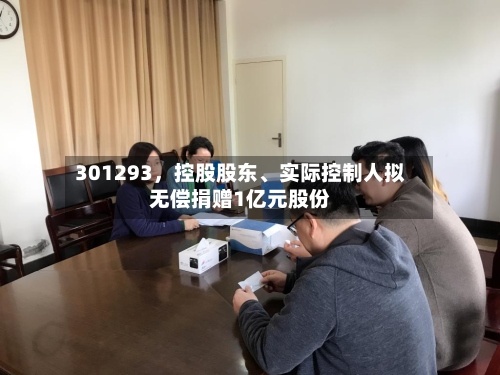 301293，控股股东、实际控制人拟无偿捐赠1亿元股份-第3张图片