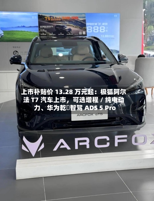 上市补贴价 13.28 万元起：极狐阿尔法 T7 汽车上市，可选增程 / 纯电动力、华为乾崑智驾 ADS 5 Pro-第2张图片