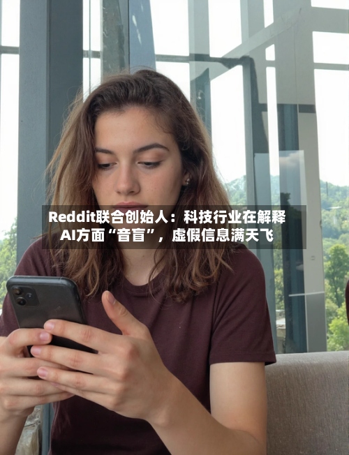 Reddit联合创始人：科技行业在解释AI方面“音盲”，虚假信息满天飞-第2张图片