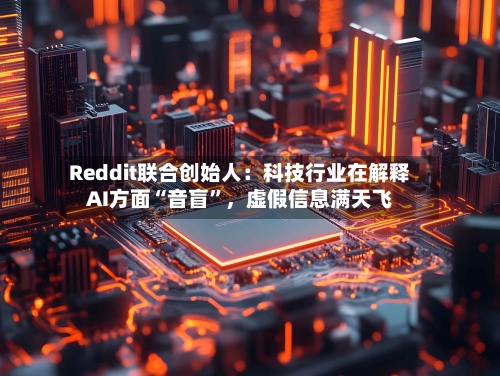Reddit联合创始人：科技行业在解释AI方面“音盲”	，虚假信息满天飞-第3张图片