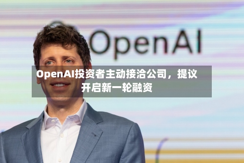 OpenAI投资者主动接洽公司	，提议开启新一轮融资-第2张图片