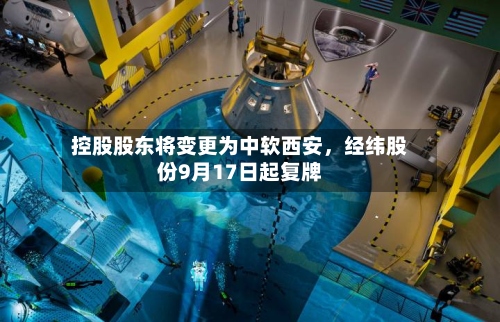 控股股东将变更为中软西安，经纬股份9月17日起复牌-第2张图片
