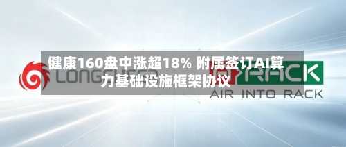 健康160盘中涨超18% 附属签订AI算力基础设施框架协议-第1张图片