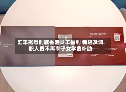 汇丰据悉削减香港员工福利 新进及调职人员不再享子女学费补助