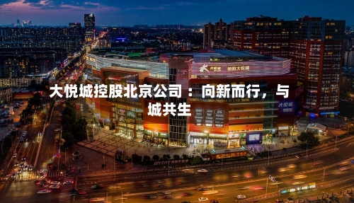 大悦城控股北京公司 ：向新而行，与城共生-第2张图片