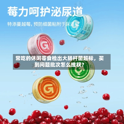 常吃的休闲零食检出大肠杆菌超标，买到问题批次怎么维权？-第2张图片