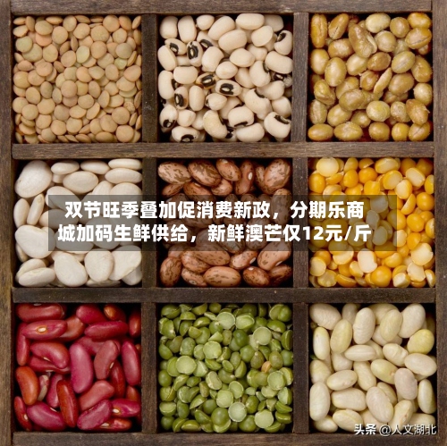 双节旺季叠加促消费新政，分期乐商城加码生鲜供给，新鲜澳芒仅12元/斤-第2张图片