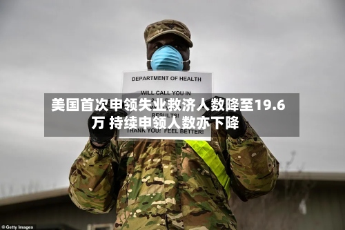 美国首次申领失业救济人数降至19.6万 持续申领人数亦下降-第2张图片